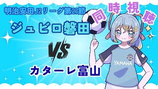 【J２リーグ同時視聴】ジュビロ磐田vsカターレ富山：ミツカンFibeeマッチ：初心者実況：明治安田J2リーグ第27節