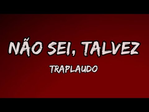 NÃO SEI, TALVEZ - TrapLaudo (Letra)