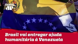 Brasil vai entregar ajuda humanitária à Venezuela