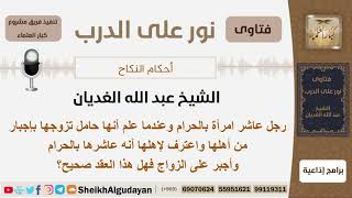 رجل عاشر امرأة بالحرام وعندما علم أنها حامل تزوجها بإجبار من أهلها فهل العقد صحيح؟ الشيخ الغديان image