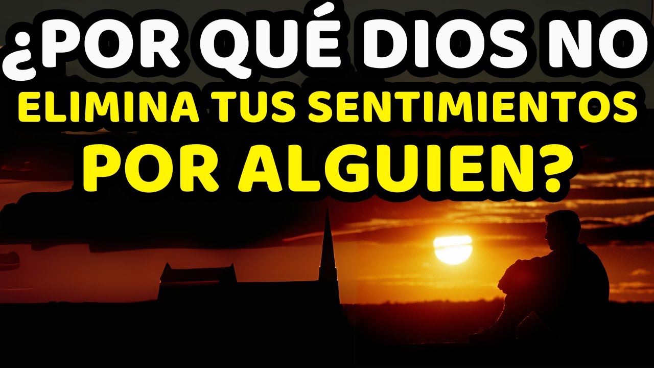 Dios no elimina tus sentimientos por esta persona Por qué