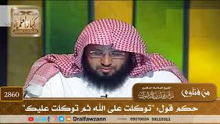 [2860] حكم قول: "توكلت على الله ثم توكلت عليك" - صالح الفوزان