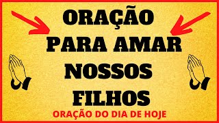 ORAO DO DIA DE HOJE - Orao para amar nossos filhos - ORAO DO DIA