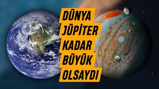 Dünya, Jüpiter Kadar Büyük Olsaydı Neler Olurdu?