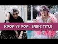 KPOP VS POP : Songs with the same title KPOP VS POP : Songs with the same title