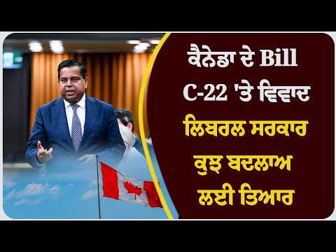 ਕੈਨੇਡਾ ਦੇ Bill C-22 'ਤੇ ਵਿਵਾਦ, ਲਿਬਰਲ ਸਰਕਾਰ ਕੁਝ ਬਦਲਾਅ ਲਈ ਤਿਆਰ
