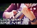 Taylor Swift - Look What You Made Me Do (Fingerstyle Guitar Cover)
