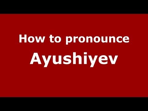How to pronounce Ayushiyev (Russian/Russia) - PronounceNames.com