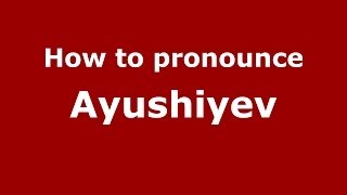 How to pronounce Ayushiyev