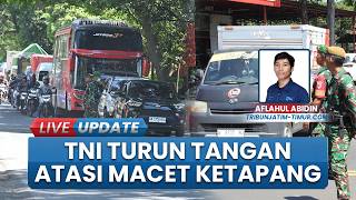 Antrean Hingga 15 Km, Ratusan Personel TNI Dikerahkan untuk Mengurai Kemacetan di Pelabuhan Ketapang