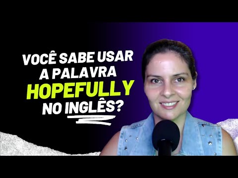 COMO VOCÊ USA A PALAVRA "HOPEFULLY" NAS SUAS FRASES EM INGLÊS?