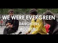 We Were Evergreen - Daughters - Acoustic ...