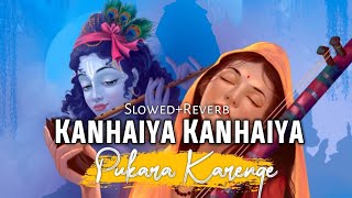 Kanhaiya Kanhaiya Pukara Karenge (Slowed+Reverb) K
