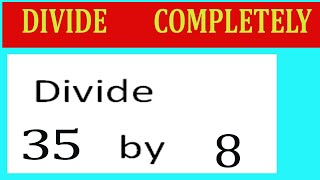 Divide     35      by     8  Divide   completely