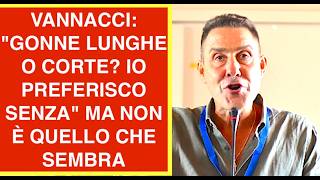 VANNACCI: "GONNE LUNGHE O CORTE? IO PREFERISCO SENZA" MA NON È QUELLO CHE SEMBRA