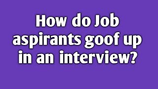 How job aspirants goof-up in an interview || How to recover from bad interviews || Interview ruined