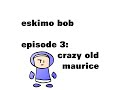 Eskimo Bob 3 Crazy Old Maurice