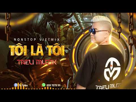 NONSTOP VIỆT MIX - TÔI LÀ TÔI - DJ TRIỆU MUZIK MIX