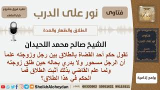 صورة حكم القاضي بالطلاق بين رجل وزوجته علماً أن الرجل مسحور ولا يدري بحاله حين الطلاق فما الحكم؟ اللحيدان