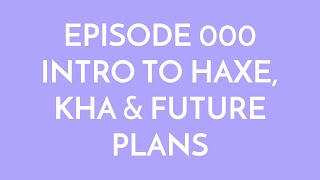 Episode 000 - intro to haxe, kha & future plans