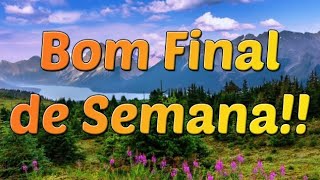 Bom Fim de Semana! Feliz Final de Semana - Uma Linda Mensagem para Sábado, Domingo