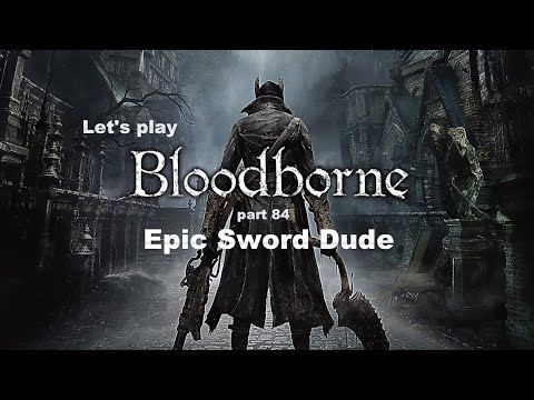 Let's play Bloodborne - part 84: Epic Sword Dude