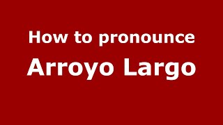 How to pronounce Arroyo Largo