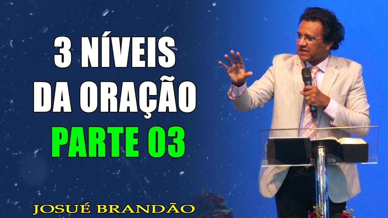 Pastor Josué Brandão - 3 Níveis da Oração Parte 03