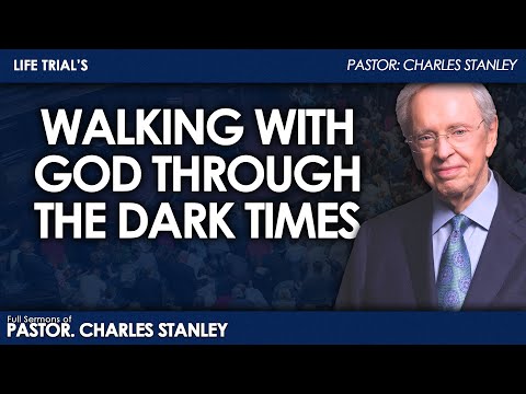 Dr. Charles Stanley - Walking With God Through the Dark Times | Life Trial's