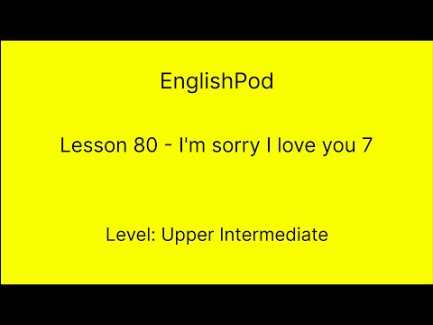 EnglishPod 80 - Upper Intermediate - I'm Sorry I Love You 7