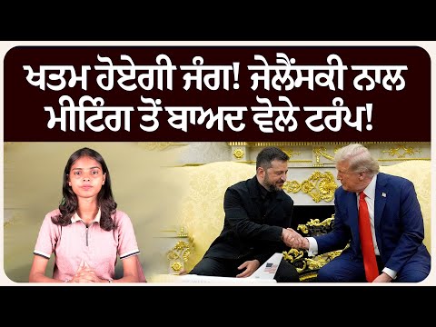 ਖਤਮ ਹੋਏਗੀ ਜੰ.ਗ! ਜੇਲੈਂਸਕੀ ਨਾਲ ਮੀਟਿੰਗ ਤੋਂ ਬਾਅਦ ਵੋਲੇ ਟਰੰਪ!