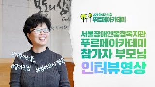인터뷰-내게 찾아온 변화 [서울장애인종합복지관 성인발달장애인 낮활동 프로그램-푸르메아카데미 참가자 부모님 인…