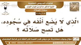 صورة [613 -3022] الذي لا يضع أنفه في سجوده، هل تصح صلاته؟ - الشيخ صالح الفوزان