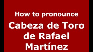 How to pronounce Cabeza De Toro De Rafael Martínez
