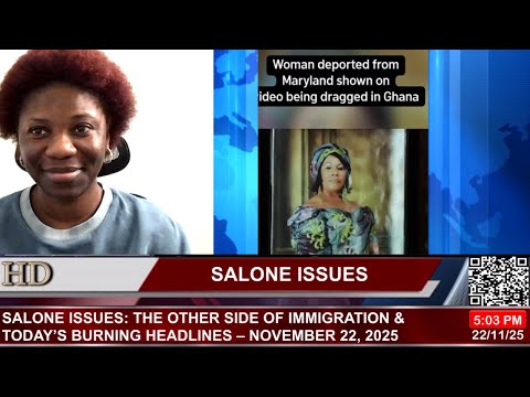 SALONE ISSUES: THE OTHER SIDE OF IMMIGRATION & TODAY’S BURNING HEADLINES – NOVEMBER 22, 2025