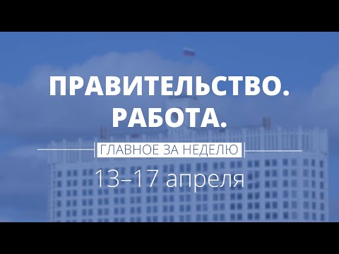 Правительство. Работа. Главное за неделю.