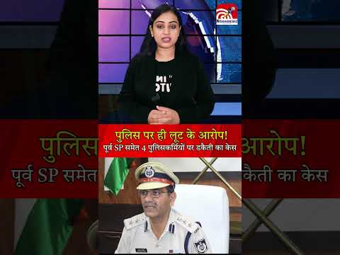 पुलिस पर ही लूट के आरोप!  पूर्व SP समेत 4 पुलिसकर्मियों पर डकैती का केस