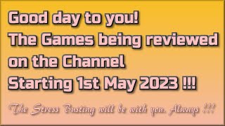 Good day to you! The Games being reviewed on the Channel starting 1st May 2023 are...
