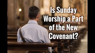 Is Sunday Worship a Part of the New Covenant?