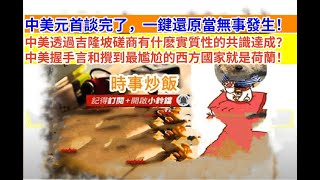 時事炒飯 - 中美元首談完了,一鍵還原當無事發生!中美透過吉隆坡磋商有什麽實質性的共識達成?中美?