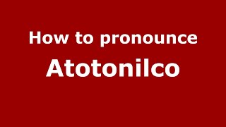 How to pronounce Atotonilco