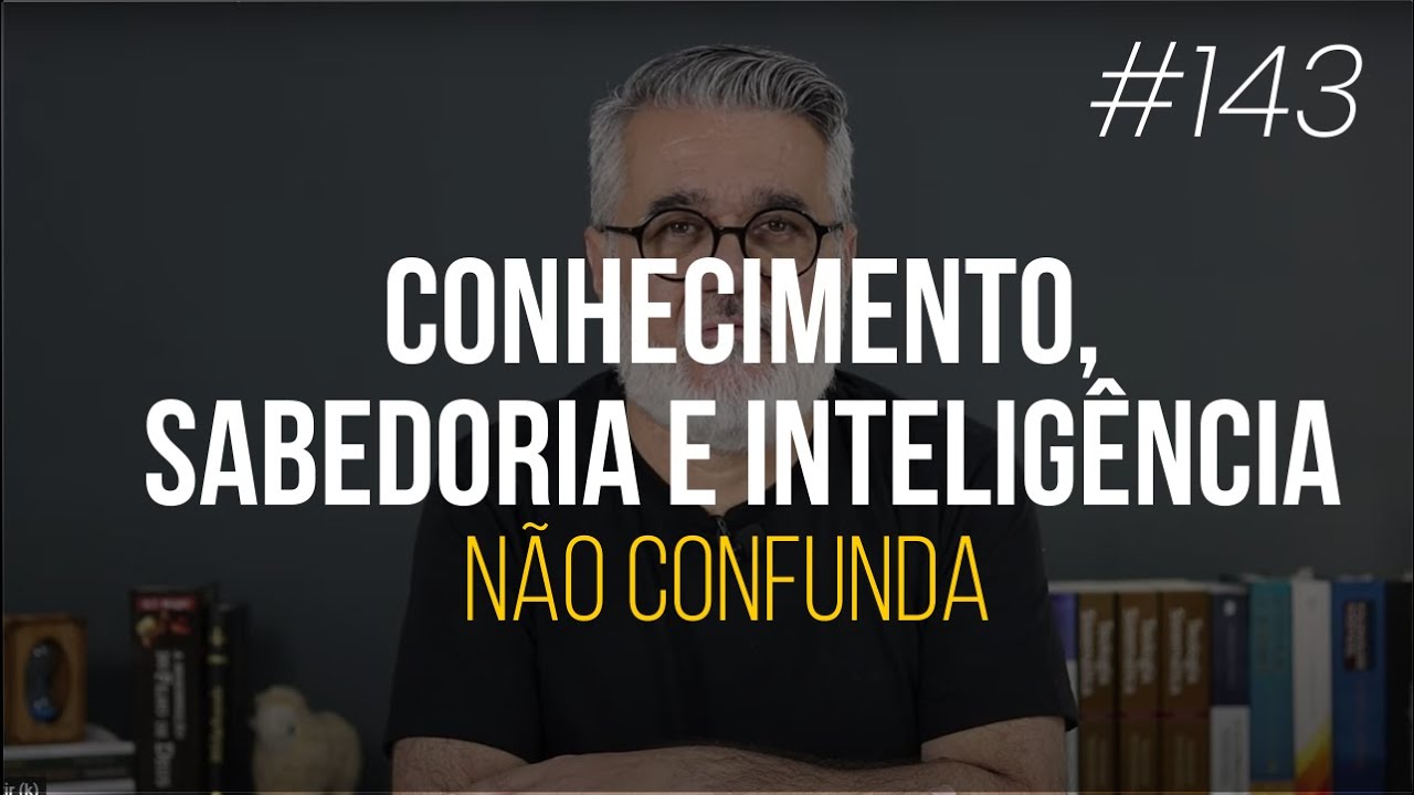 Não confunda conhecimento, inteligência e sabedoria - #143