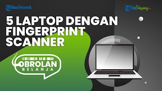 Keamanan Data Lebih Terjamin, Inilah 5 Rekomendasi Laptop dengan Fitur Fingerprint Scanner