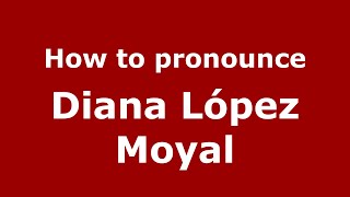 How to pronounce Diana López Moyal