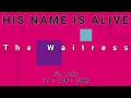 HIS NAME IS ALIVE-The Waitress