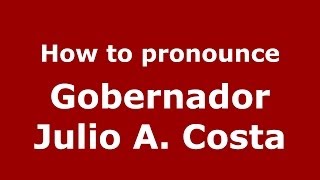 How to pronounce Gobernador Julio A. Costa