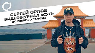 Сергей Орлов, видеожурнал «Суп» (концерт в Улан-Удэ)