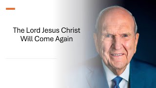 The Lord Jesus Chirst Will Come Again, President Nelson