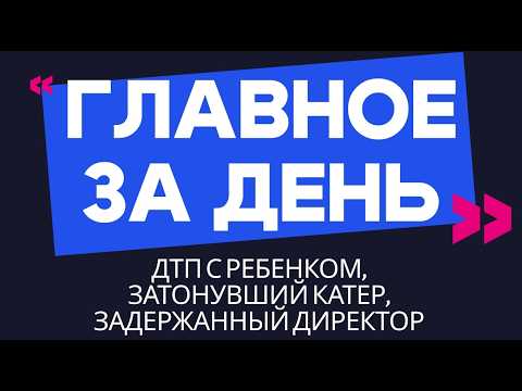 Главное за день: ДТП с ребенком, затонувший катер и задержанный директор