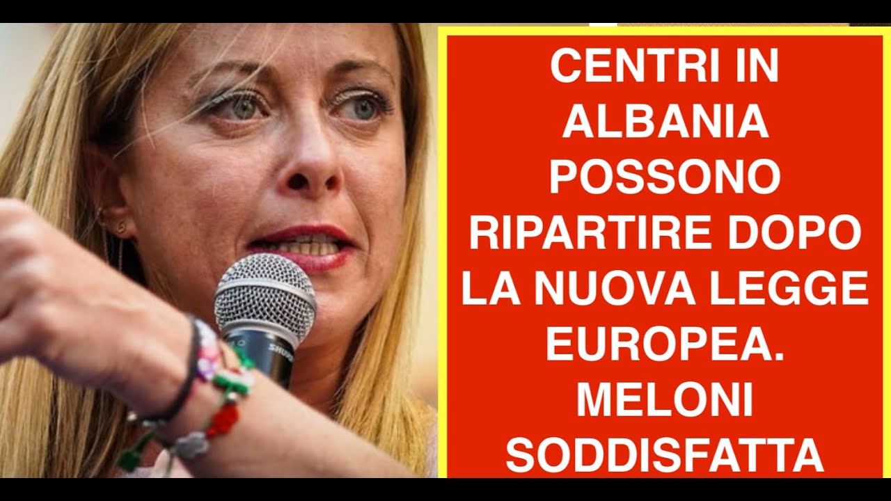 CENTRI IN ALBANIA POSSONO RIPARTIRE DOPO LA NUOVA LEGGE EUROPEA. MELONI SODDISFATTA